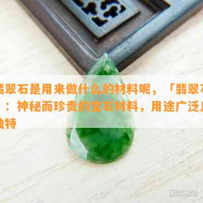 翡翠石是用来做什么的材料呢，「翡翠石」：神秘而珍贵的宝石材料，用途广泛且独特