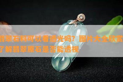 翡翠石料可以看透光吗？图片大全欣赏，了解翡翠原石是否能透视