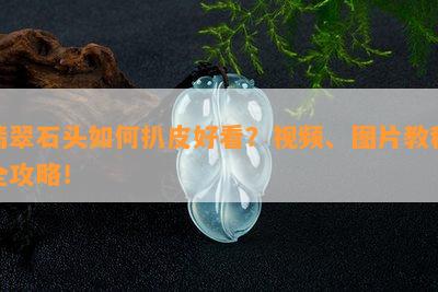 翡翠石头如何扒皮好看？视频、图片教程全攻略！