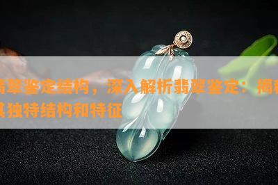 翡翠鉴定结构，深入解析翡翠鉴定：揭秘其独特结构和特征