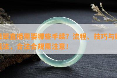 翡翠直播需要哪些手续？流程、技巧与赚钱法，合法合规需注意！