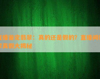 直播鉴定翡翠：真的还是假的？直播间翡翠真假大揭秘