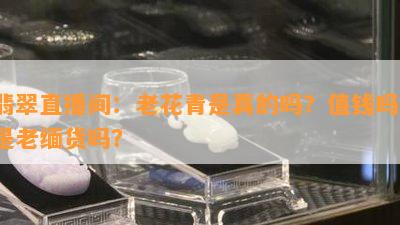 翡翠直播间：老花青是真的吗？值钱吗？是老缅货吗？