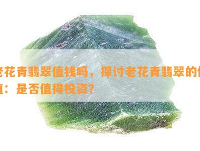 老花青翡翠值钱吗，探讨老花青翡翠的价值：是否值得投资？