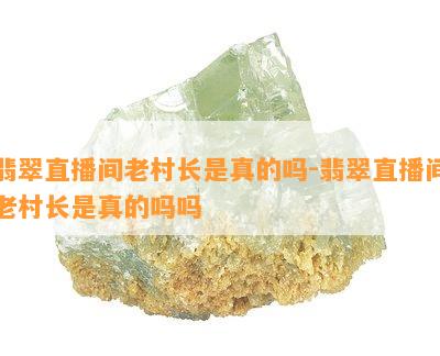 翡翠直播间老村长是真的吗-翡翠直播间老村长是真的吗吗