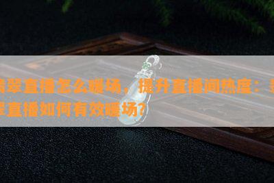 翡翠直播怎么暖场，提升直播间热度：翡翠直播如何有效暖场？