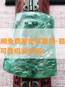 翡翠直播间免费鉴定可靠吗-翡翠直播间免费鉴定可靠吗安全吗