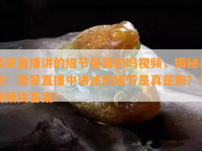 翡翠直播讲的细节是真的吗视频，揭秘真相：翡翠直播中讲述的细节是真是假？看视频找答案！