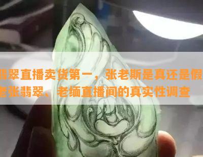 翡翠直播卖货之一，张老斯是真还是假？老张翡翠、老缅直播间的真实性调查