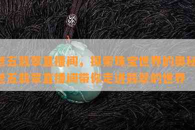 老五翡翠直播间，探索珠宝世界的奥秘：老五翡翠直播间带你走进翡翠的世界