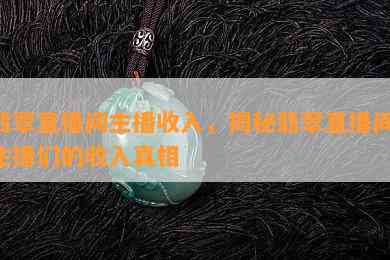 翡翠直播间主播收入，揭秘翡翠直播间：主播们的收入真相