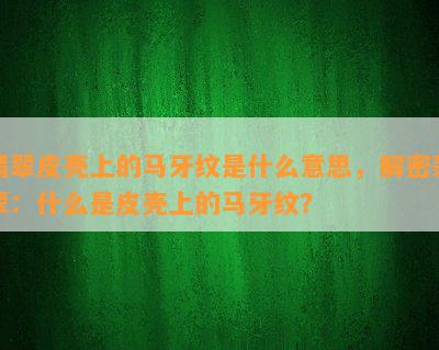 翡翠皮壳上的马牙纹是什么意思，解密翡翠：什么是皮壳上的马牙纹？