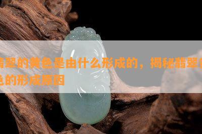 翡翠的黄色是由什么形成的，揭秘翡翠黄色的形成原因