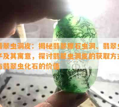 翡翠虫洞皮：揭秘翡翠原石虫洞、翡翠虫子及其寓意，探讨翡翠虫洞皮的获取方式与翡翠虫化石的价值