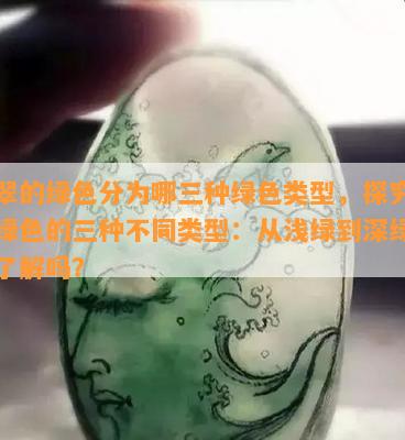 翡翠的绿色分为哪三种绿色类型，探究翡翠绿色的三种不同类型：从浅绿到深绿，你了解吗？