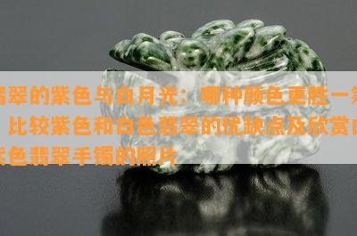 翡翠的紫色与白月光：哪种颜色更胜一筹？比较紫色和白色翡翠的优缺点及欣赏白紫色翡翠手镯的照片