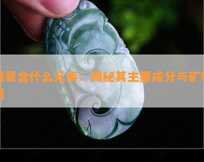 翡翠含什么元素：揭秘其主要成分与矿物质