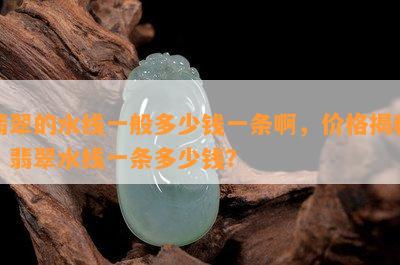 翡翠的水线一般多少钱一条啊，价格揭秘：翡翠水线一条多少钱？