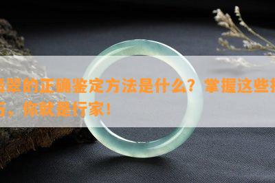 翡翠的正确鉴定方法是什么？掌握这些技巧，你就是行家！