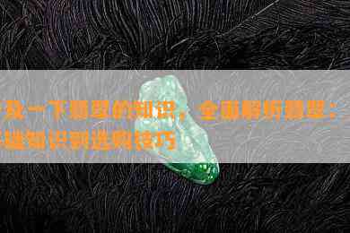 普及一下翡翠的知识，全面解析翡翠：从基础知识到选购技巧