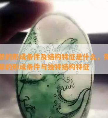 翡翠的形成条件及结构特征是什么，探究翡翠的形成条件与独特结构特征