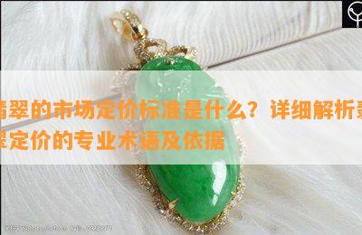 翡翠的市场定价标准是什么？详细解析翡翠定价的专业术语及依据