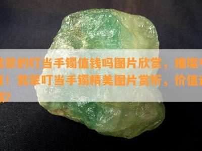 翡翠的叮当手镯值钱吗图片欣赏，璀璨夺目！翡翠叮当手镯精美图片赏析，价值连城？