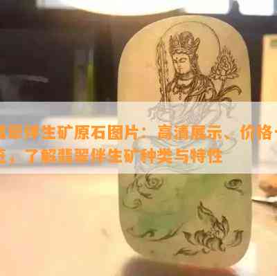 翡翠伴生矿原石图片：高清展示、价格一览，了解翡翠伴生矿种类与特性