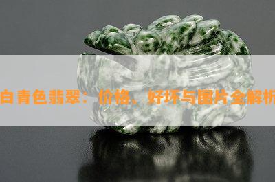 白青色翡翠：价格、好坏与图片全解析