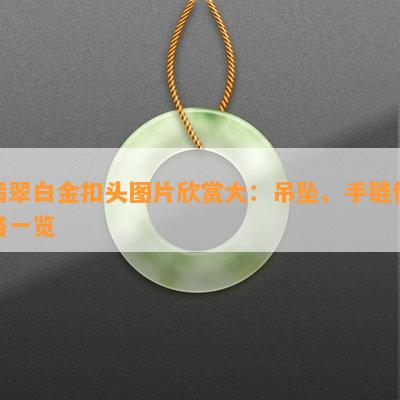 翡翠白金扣头图片欣赏大：吊坠、手链价格一览