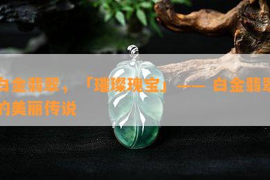 白金翡翠，「璀璨瑰宝」—— 白金翡翠的美丽传说