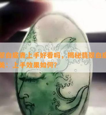 翡翠白底青上手好看吗，揭秘翡翠白底青的美：上手效果如何？