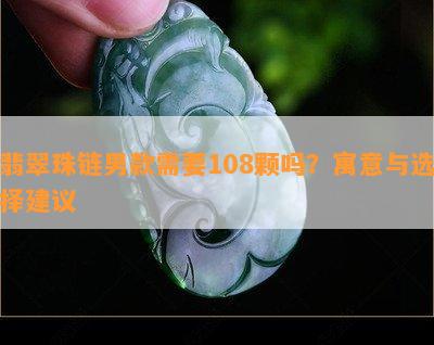 翡翠珠链男款需要108颗吗？寓意与选择建议