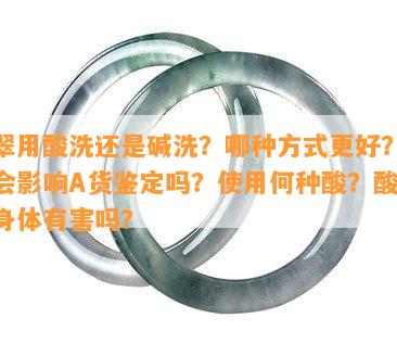 翡翠用酸洗还是碱洗？哪种方式更好？酸洗会影响A货鉴定吗？使用何种酸？酸洗对身体有害吗？