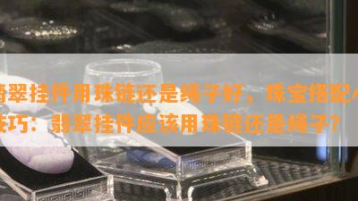 翡翠挂件用珠链还是绳子好，珠宝搭配小技巧：翡翠挂件应该用珠链还是绳子？