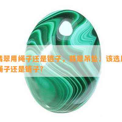 翡翠用绳子还是链子，翡翠吊坠：该选用绳子还是链子？