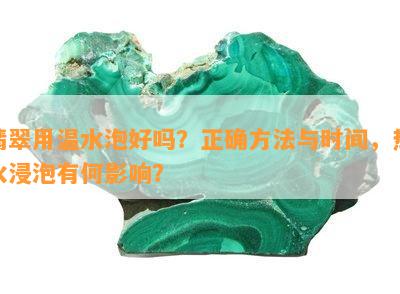 翡翠用温水泡好吗？正确方法与时间，热水浸泡有何影响？