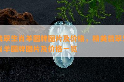 翡翠生肖羊圆牌图片及价格，精美翡翠生肖羊圆牌图片及价格一览