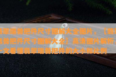 翡翠瑞兽把件尺寸图解大全图片，【翡翠瑞兽把件尺寸图解大全】高清图片解析，一文看懂翡翠瑞兽把件的大小和比例