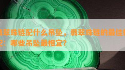 翡翠珠链配什么吊坠，翡翠珠链的更佳搭配：哪些吊坠最相宜？