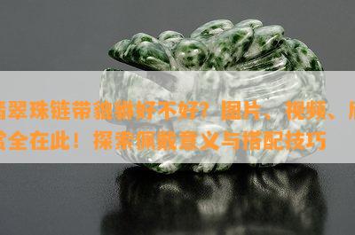 翡翠珠链带貔貅好不好？图片、视频、欣赏全在此！探索佩戴意义与搭配技巧