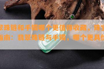 翡翠珠链和手镯哪个更值得收藏，珠宝收藏指南：翡翠珠链与手镯，哪个更具价值？