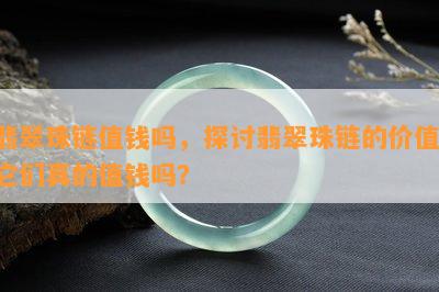 翡翠珠链值钱吗，探讨翡翠珠链的价值：它们真的值钱吗？