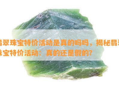 翡翠珠宝特价活动是真的吗吗，揭秘翡翠珠宝特价活动：真的还是假的？