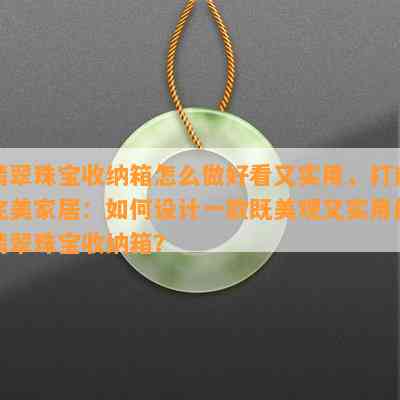 翡翠珠宝收纳箱怎么做好看又实用，打造完美家居：如何设计一款既美观又实用的翡翠珠宝收纳箱？