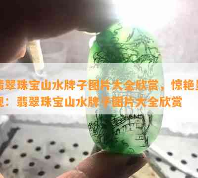 翡翠珠宝山水牌子图片大全欣赏，惊艳呈现：翡翠珠宝山水牌子图片大全欣赏