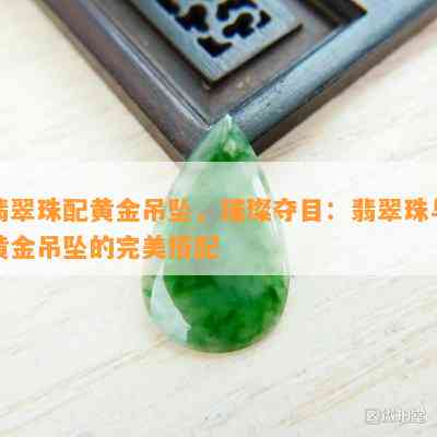 翡翠珠配黄金吊坠，璀璨夺目：翡翠珠与黄金吊坠的完美搭配