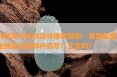 翡翠珠子有纹路和棉絮状物：是真是假？全棉絮状是哪种翡翠？正常吗？