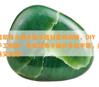 翡翠珠子编多层手链好看吗视频，DIY手工教程：用翡翠珠子编织多层手链，美丽又实用！