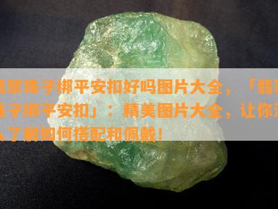 翡翠珠子绑平安扣好吗图片大全，「翡翠珠子绑平安扣」：精美图片大全，让你深入了解如何搭配和佩戴！